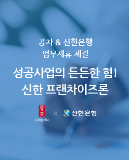 공차 & 신한은행
										업무제휴 체결 성공사업의 든든한 힘!
										신한 프랜차이즈론